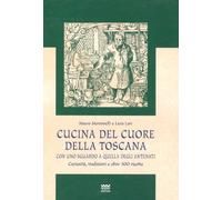 Cucina del Cuore Della Toscana: Con Uno Sguardo A Quella Degli Antenati: Curiosita, Tradizioni E Oltre 300 Ricette (Il Segnalibro)