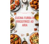CUCINA FURBA IN FRIGGITRICE AD ARIA: 60 Ricette Low-Cost, Veloci e Anti-Spreco per Mangiare da Re Risparmiando Tempo ed Energia