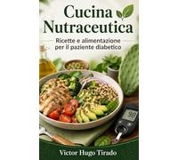 Cucina Nutraceutica - Ricette e alimentazione per il paziente diabetico: Ricette a basso indice glicemico per controllare la glicemia e migliorare la salute metabolica