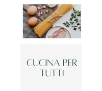 CUCINA PER TUTTI: Addentrati nel mondo della cucina, imparando a cucinare ricette deliziose con tecniche semplici e veloci, un libro ideale per tutti.