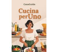 Cucina per Uno: 80 Ricette per 1-2 Persone con Batch Cooking Settimanale e Zero Waste (Guida InCucina)