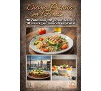 Cucina Proteica per il Fitness: 20 colazioni, 20 pranzi/cene e 10 snack per energie e muscoli esplosivi