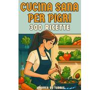 Cucina Sana per Pigri | 300 Ricette tutte pronte in soli 10 minuti. Ricette per ogni momento nell' arco della giornata