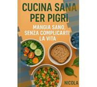 Cucina sana per pigri: Ricette Veloci e Semplici per Mangiare Bene Senza Stress