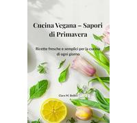 Cucina Vegana - Sapori di Primavera: Ricette fresche e semplici per la cucina di ogni giorno