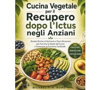 Cucina Vegetale per il Recupero dopo l'Ictus negli Anziani: Ricette Ricche di Nutrienti e Piani Alimentari per Favorire la Salute del Cuore e Sostenere la Funzione Cerebrale