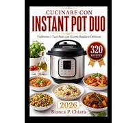 CUCINARE CON INSTANT POT DUO: rasforma i Tuoi Pasti con Ricette Rapide e Deliziose