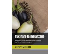 Cucinare la melanzana: Valorizzare al massimo un ortaggio versatile e con buone proprietà nutritive, oltre che saporito