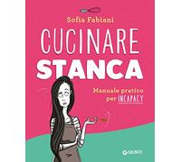 Cucinare stanca: Manuale pratico per incapacy (Ricettario d'Autore)
