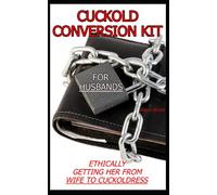 CUCKOLD CONVERSION KIT - FOR HUSBANDS: Ethically Getting Her From Wife To Cuckoldress (The Cuckold Conversion Series - Companion Volumes For Him And Her)