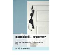Cuckold Hell ... or Heaven?: Book 1 of the Husband to Feminized Cuckold Saga