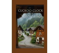 Cuckoo Clock Village Travel Guide: Step Into the Heart of the Black Forest - Cuckoo Clocks, Culture & Scenic Villages (Germany Unlocked: The Essential Travel Series)