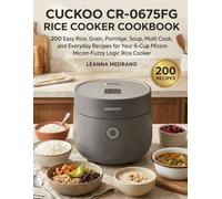 CUCKOO CR-0675FG Rice Cooker Cookbook: 200 Easy Rice, Grain, Porridge, Soup, Multi Cook, and Everyday Recipes for Your 6-Cup Micom Fuzzy Logic Rice Cooker