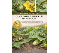 CUCUMBER BEETLE HANDBOOK: The Complete Guide To Identification, Life Cycle, Prevention, And Organic Control Of One Of The Garden’s Most Destructive Pests