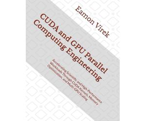 CUDA and GPU Parallel Computing Engineering: Accelerating Scientific and High-Performance Workloads Through CUDA Kernels, Memory Optimization, and Multi-GPU Scaling