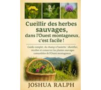 Cueillir des herbes sauvages dans l'Ouest montagneux, c'est facile !: Guide complet, du champ à l'assiette : identifier, récolter et conserver les plantes sauvages comestibles de l'Ouest montagneux.