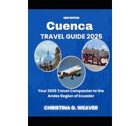 Cuenca Travel Guide 2025: Your 2025 Travel Companion to the Andes Region of Ecuador