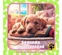 Cuento de perros para niños: Segunda Oportunidad. Cuento infantil a partir de 2 años para amantes de las mascotas. Agradecimiento a las protectoras de animales