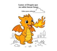 Cuento para pintar Lumo: el dragón que no sabía lanzar fuego: Un cuento infantil sobre la perseverancia y la confianza en uno mismo - Incluye ... colorear (Lumo: cuentos que enseñan valores)