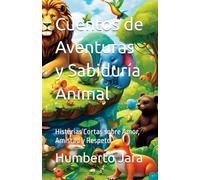 Cuentos de Aventuras y Sabiduría Animal: Historias Cortas sobre Amor, Amistad y Respeto