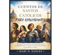 CUENTOS DE SANTOS CATÓLICOS PARA ADOLESCENTES: Historias conmovedoras que infunden valor, profundizan la fe y forjan un carácter moral sólido en un mundo confuso.