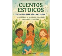 Cuentos Estoicos, Estoicismo para Niños en Español: 10 Historias de Sabiduría Emocional para Mentes Curiosas