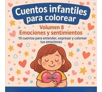 Cuentos Infantiles para colorear Vol. 8 Emociones y Sentimientos: 10 cuentos para entender, expresar y colorear tus emociones
