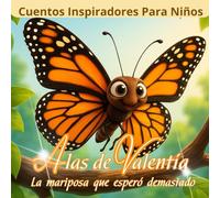 Cuentos Inspiradores Para Niños. Alas de Valentía La mariposa que esperó demasiado.: Un cuento infantil sobre valentía, imperfección y la magia de desplegar tus alas.