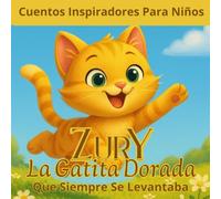 Cuentos Inspiradores Para Niños. Zury La Gatita Dorada Que Siempre Se Levantaba: Una historia conmovedora sobre coraje, confianza y nunca darse por vencido: para niños de 4 a 8 años.