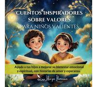 Cuentos Inspiradores sobre valores para niños valientes: Ayuda a tus hijos a mejorar su bienestar emocional y espiritual, con historias de amor y esperanza. (Libros que Iluminan)