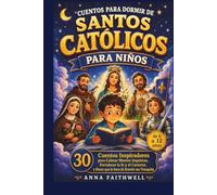 CUENTOS PARA DORMIR DE SANTOS CATÓLICOS PARA NIÑOS: 30 Cuentos Inspiradores para Calmar Mentes Inquietas, Fortalecer la fe y el Carácter, y Hacer que la hora de Dormir sea Tranquila (de 6 a 12 años)