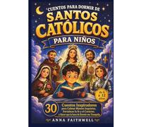 CUENTOS PARA DORMIR DE SANTOS CATÓLICOS PARA NIÑOS: 30 Cuentos Inspiradores para Calmar Mentes Inquietas, Fortalecer la fe y el Carácter, y Hacer que la hora de Dormir sea Tranquila (de 6 a 12 años)