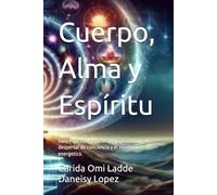 Cuerpo, Alma y Espíritu: Guia espiritual para la sanacion interior, el despertar de conciencia y el equilibrio energetico.