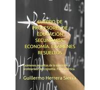 CUERPO DE PROFESORES DE EDUCACIÓN SECUNDARIA. ECONOMÍA. EXÁMENES RESUELTOS: Exámenes resueltos de la oposición a profesorado de Economía. Parte práctica.