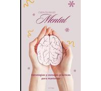 CUIDA TU SALUD MENTAL: Estrategias y consejos prácticos para mantener tu mente sana