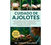 CUIDADO DE AJOLOTES: La guía completa para poseer ajolotes: alimentación, cría, alojamiento, esquila, comportamiento, esperanza de vida, costos, cuidado diario para principiantes y mucho más