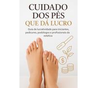 CUIDADO DOS PÉS que dá lucro!: Guia de Lucratividade para Iniciantes, pedicures, podólogos e profissionais da estética.