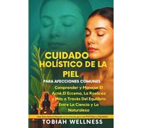 Cuidado Holístico De La Piel Para Afecciones Comunes: Comprender y manejar el acné, el eccema, la rosácea y más a través del equilibrio entre la ciencia y la naturaleza