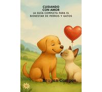 Cuidando con Amor: La Guía Completa para el Bienestar de Perros y Gatos (Hogar, Mascotas, Vidas, Cosas cotidianas, pequeños Detalles, arreglos)