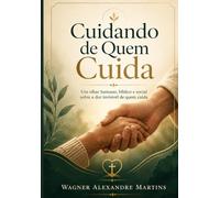 Cuidando de Quem Cuida: Um olhar humano, bíblico e social sobre a dor invisível de quem cuida