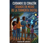 Cuidando Su Corazon: Criando a Nuestros Hijos en Medio de la Tormenta Digital