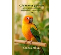 Cuidar loros y pericos: Guía completa de alimentación, entrenamiento y bienestar para tu ave