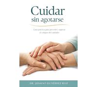 Cuidar Sin Agotarse: Guía práctica para prevenir y superar el colapso de cuidador (Cuidados del adulto mayor)