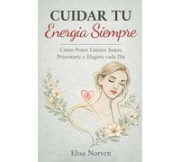 Cuidar tu Energia Siempre: Cómo Poner Límites Sanos, Priorizarte y Elegirte cada Día