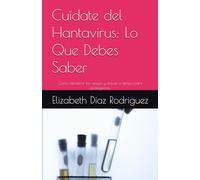 Cuídate del Hantavirus: Lo Que Debes Saber: Cómo identificar los riesgos y actuar a tiempo para protegernos