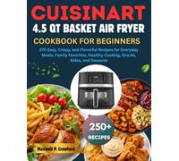 Cuisinart 4.5 QT Basket Air Fryer Cookbook for Beginners: 270 Easy, Crispy, and Flavorful Recipes for Everyday Meals, Family Favorites, Healthy Cooking, Snacks, Sides, and Desserts