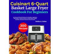 Cuisinart 6-Quart Basket Large Fryer Cookbook For Beginners: 300 Easy and Flavorful Recipes for Breakfast, Appetizers, Main Dishes, Seafood, Desserts, ... and Sweet Treats for Every Occasion
