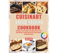 CUISINART BREAD MACHINE COOKBOOK: Delicious, Easy Recipes, Including Gluten-Free and Allergy-Friendly Options for Home Bakers and Bread Lovers
