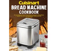 Cuisinart Bread Machine Cookbook: Discover Foolproof Cuisinart Bread Machine Recipes For Whole Wheat, Seeded, Fruit, Herb, And Sweet Breads That Everyone Will Love And Crave