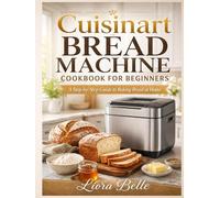 Cuisinart Bread Machine Cookbook for Beginners: A Step-by-Step Guide to Baking Bread at Home.
